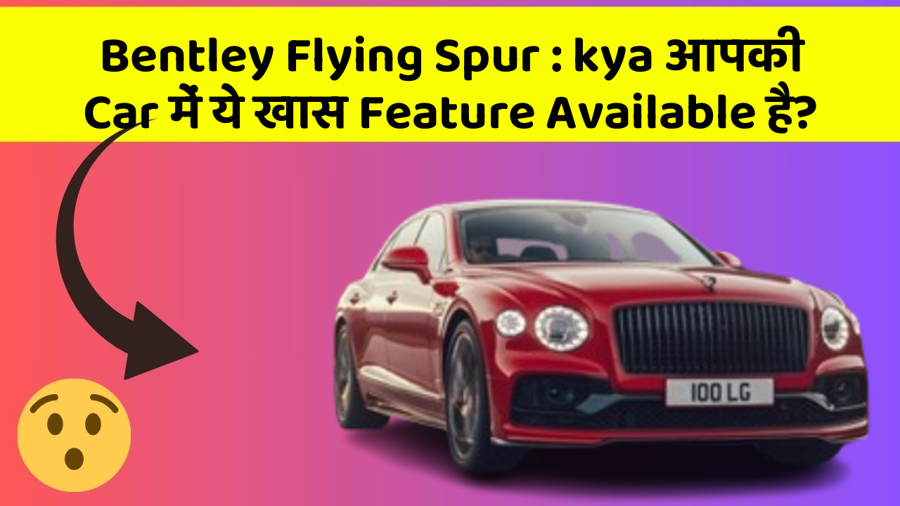 Bentley Flying Spur : kya आपकी Car में ये खास Feature Available है?