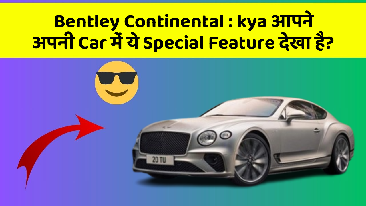 Bentley Continental:kya आपने अपनी Car में ये Special Feature देखा है?