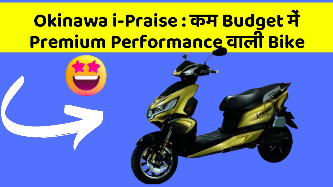 Okinawa i-Praise: कम Budget में Premium Performance वाली Bike