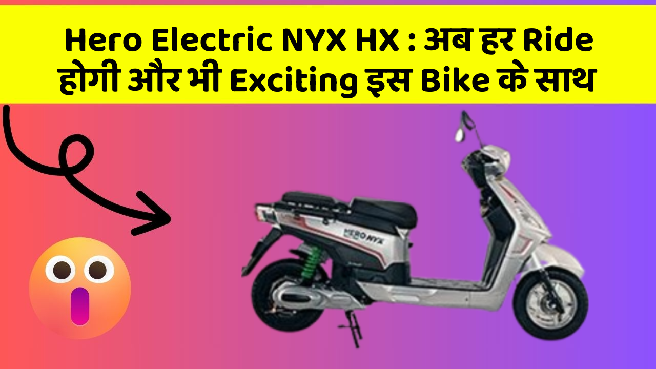Hero Electric NYX HX: अब हर Ride होगी और भी Exciting इस Bike के साथ