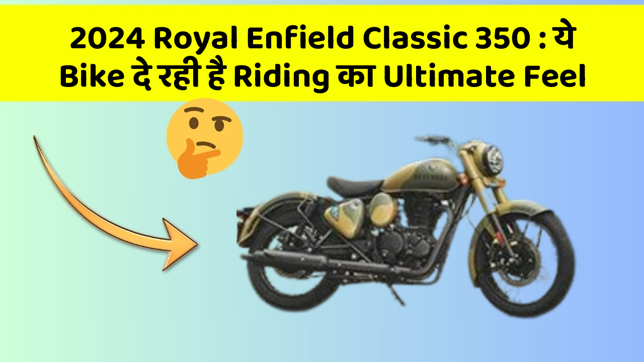 2024 Royal Enfield Classic 350: ये Bike दे रही है Riding का Ultimate Feel