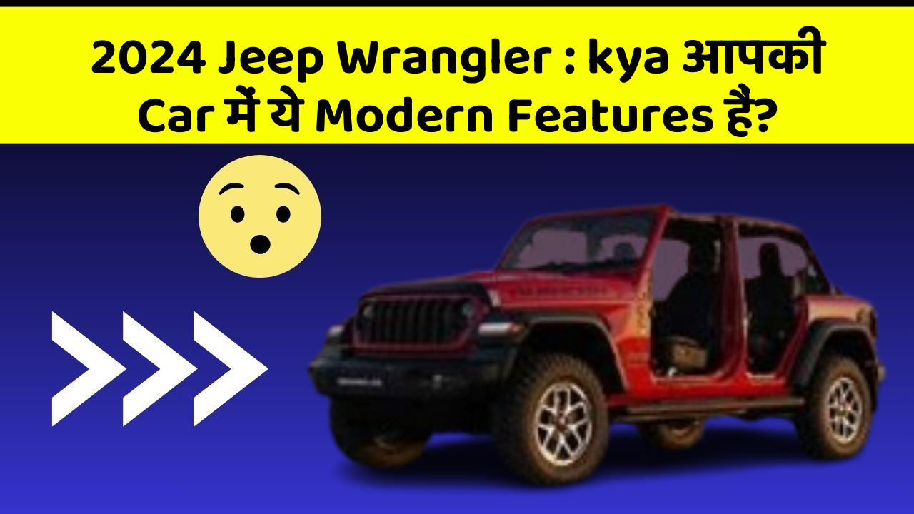 2024 Jeep Wrangler: kya आपकी Car में ये Modern Features हैं?