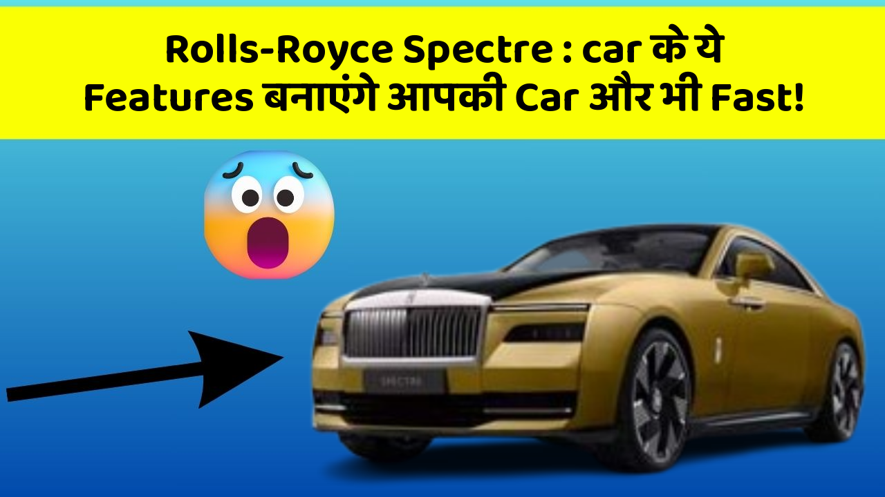 Rolls-Royce Spectre: car के ये Features बनाएंगे आपकी Car और भी Fast!