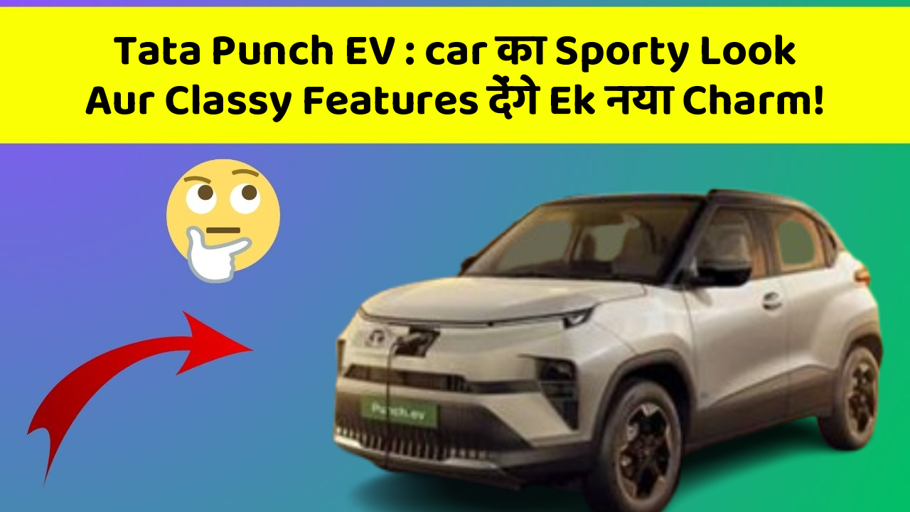 Tata Punch EV: in Naye Aur Smart Features Ke साथ आपकी Car का सफर होगा और भी Amazing Aur Exciting!