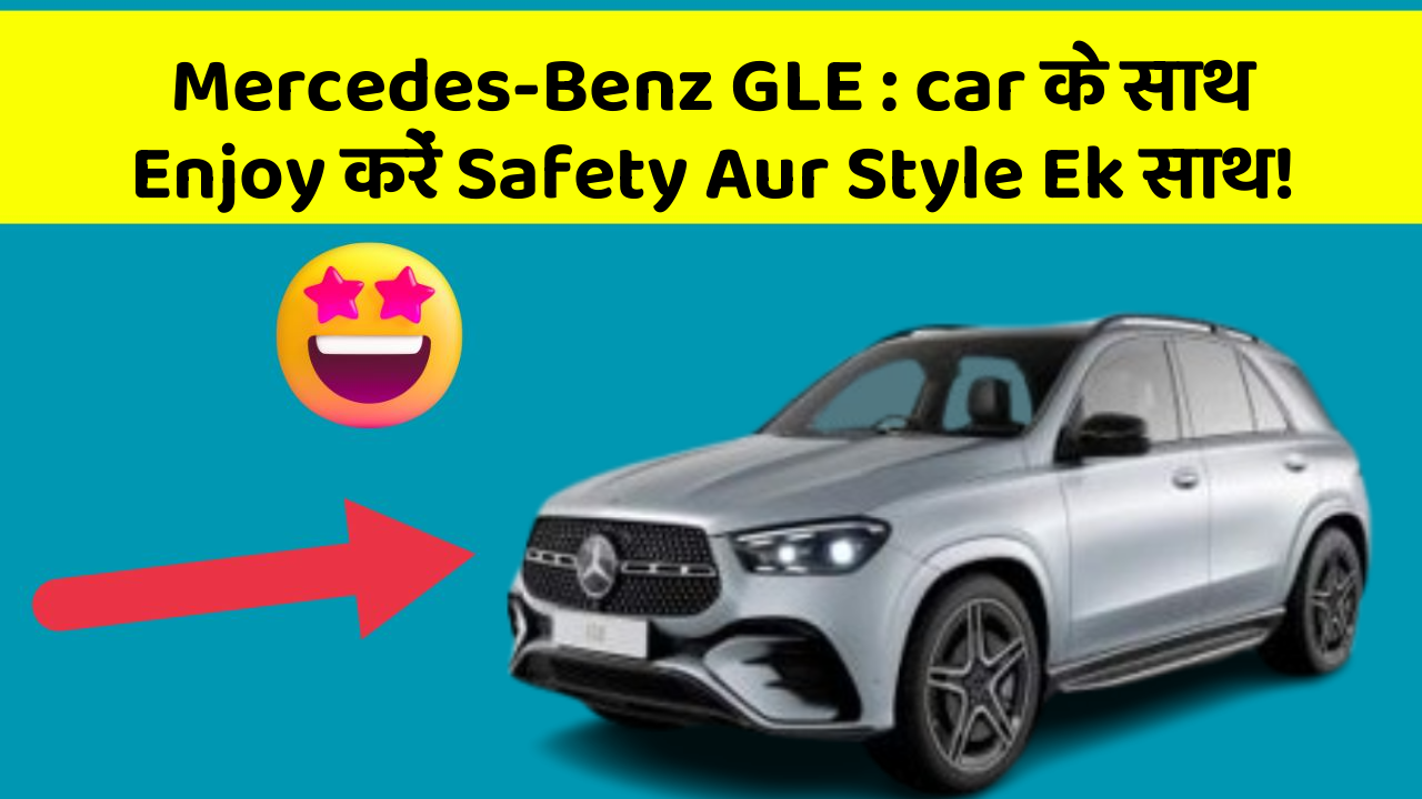 Mercedes-Benz GLE: car के साथ Enjoy करें Safety Aur Style Ek साथ!