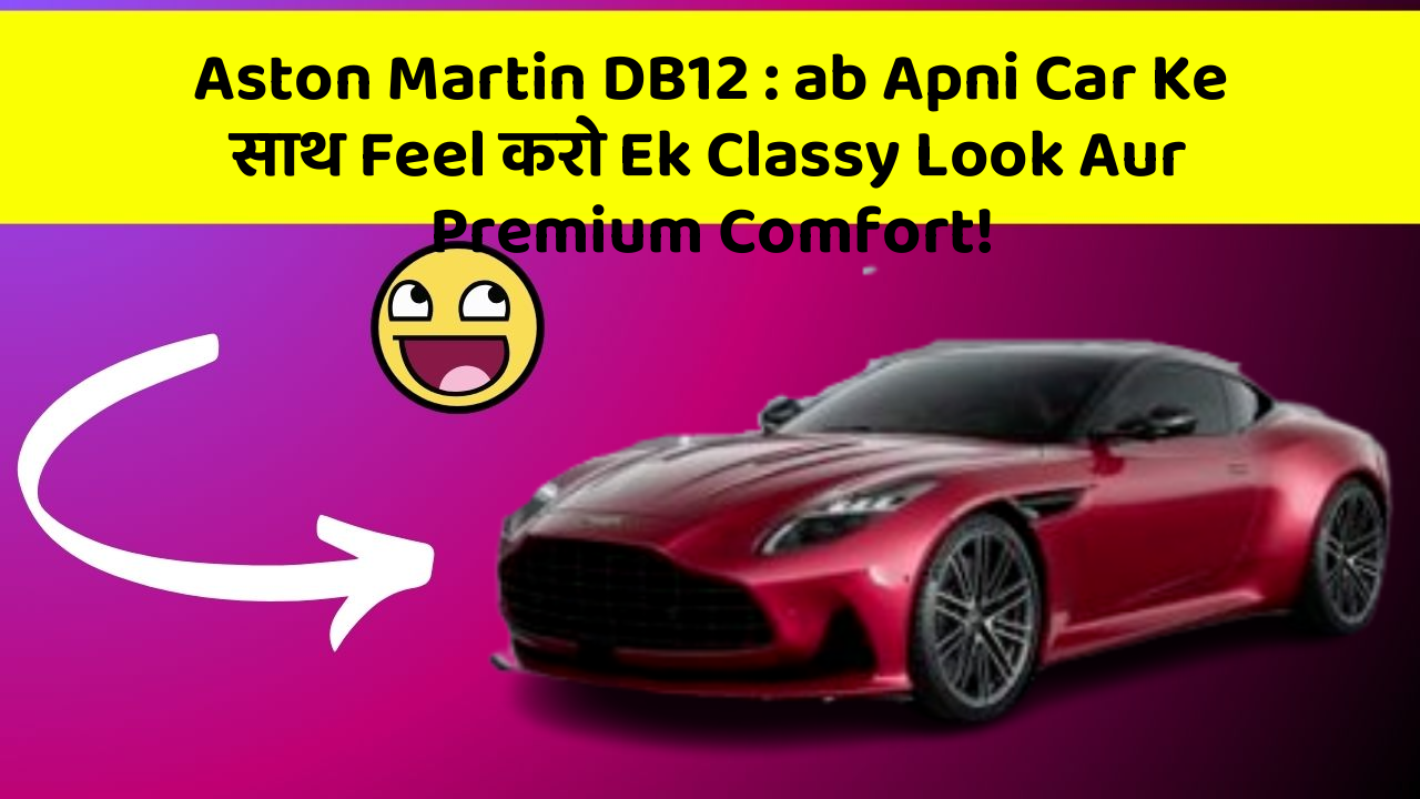 Aston Martin DB12: ab Apni Car Ke साथ Feel करो Ek Classy Look Aur Premium Comfort!