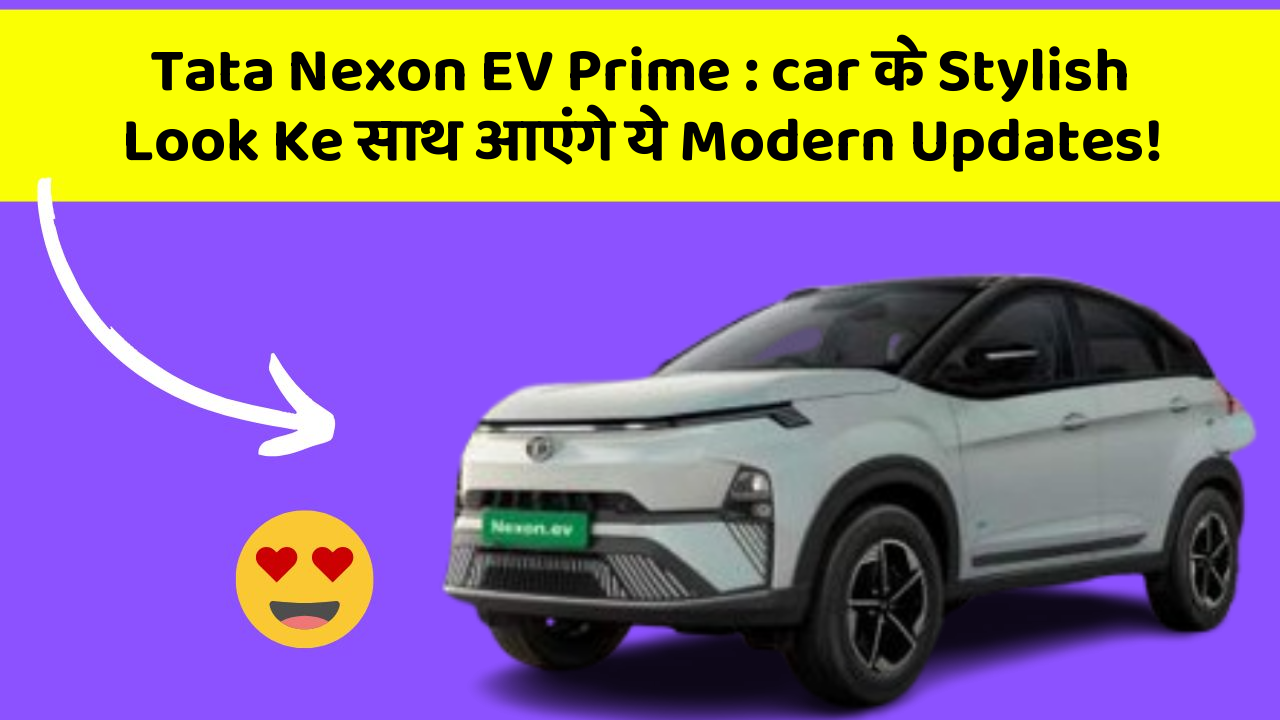 Tata Nexon EV Prime : car के Stylish Look Ke साथ आएंगे ये Modern Updates!