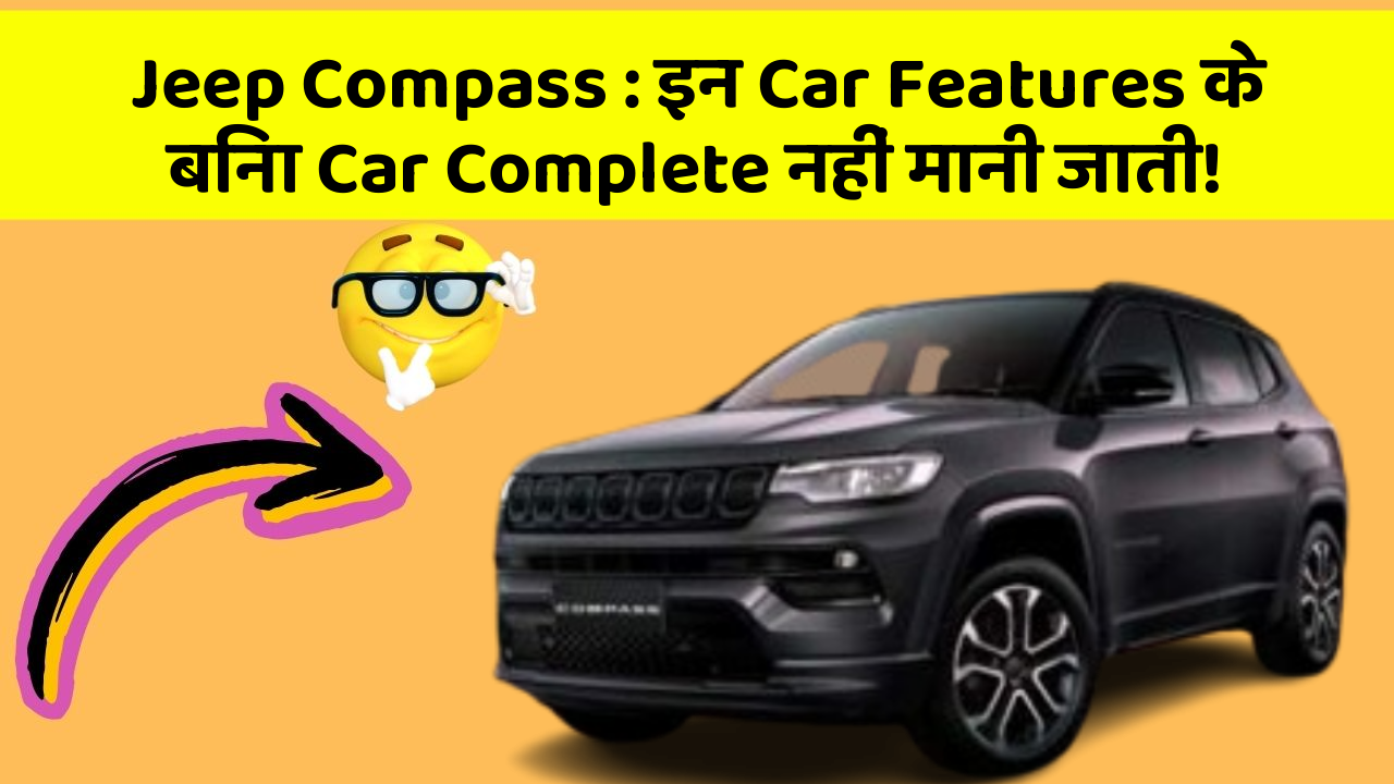 Jeep Compass : इन Car Features के बिना Car Complete नहीं मानी जाती!