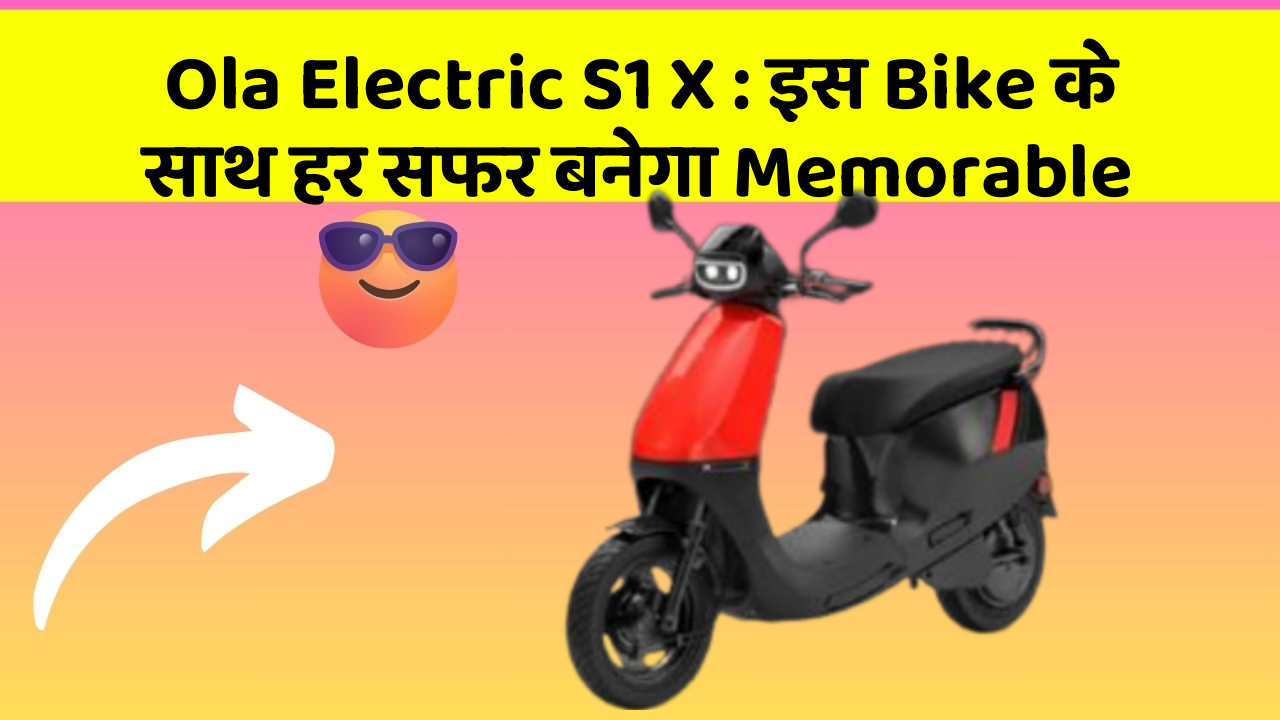 Ola Electric S1 X: इस Bike के साथ हर सफर बनेगा Memorable