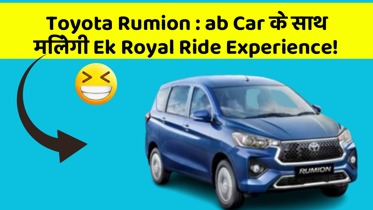 Toyota Rumion: ab Car के साथ मिलेगी Ek Royal Ride Experience!