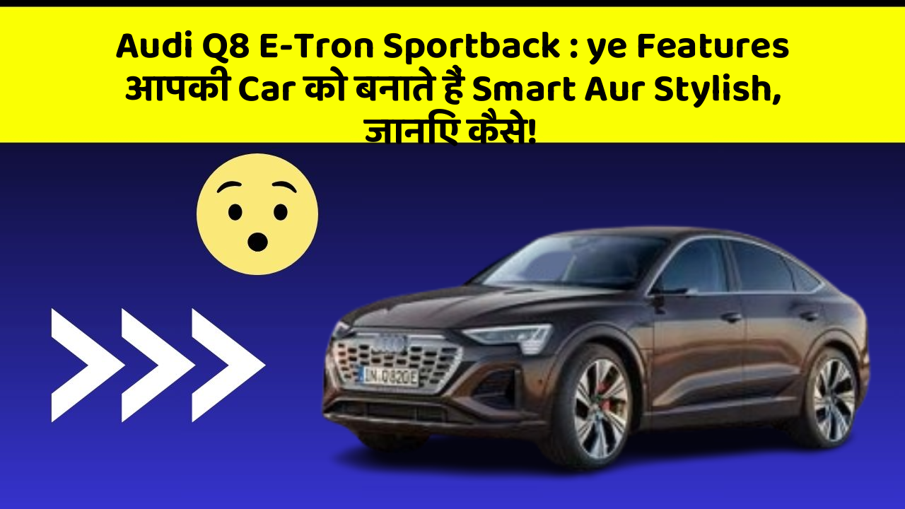 Audi Q8 E-Tron Sportback: ye Features आपकी Car को बनाते हैं Smart Aur Stylish, जानिए कैसे!