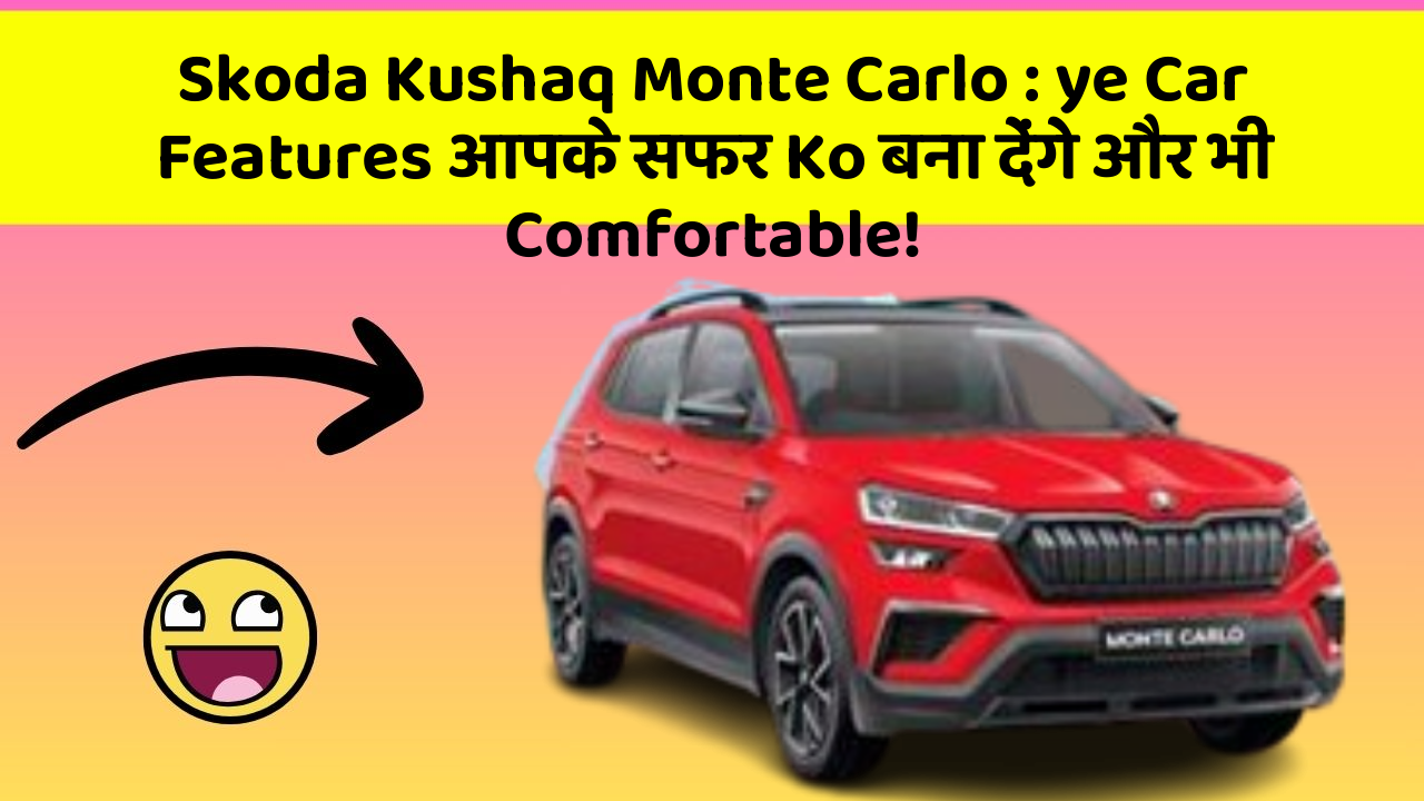 Skoda Kushaq Monte Carlo: ye Car Features आपके सफर Ko बना देंगे और भी Comfortable!