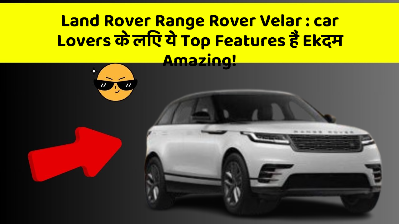 Land Rover Range Rover Velar: car Lovers के लिए ये Top Features हैं Ekदम Amazing!