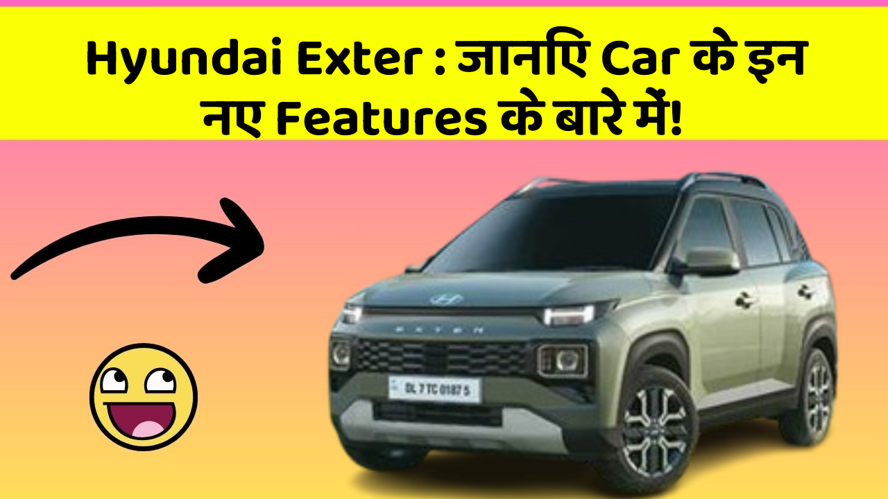 Hyundai Exter : जानिए Car के इन नए Features के बारे में!