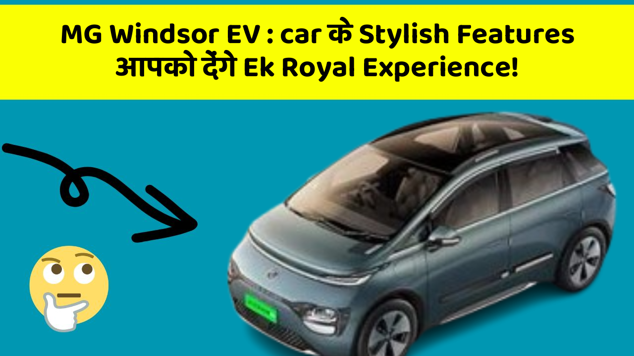 MG Windsor EV: car के Stylish Features आपको देंगे Ek Royal Experience!