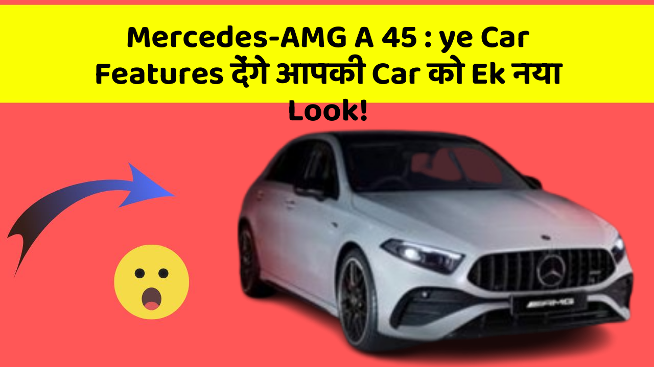 Mercedes-AMG A 45 : ye Car Features देंगे आपकी Car को Ek नया Look!
