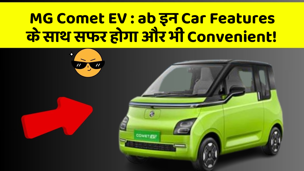 MG Comet EV: ab इन Car Features के साथ सफर होगा और भी Convenient!