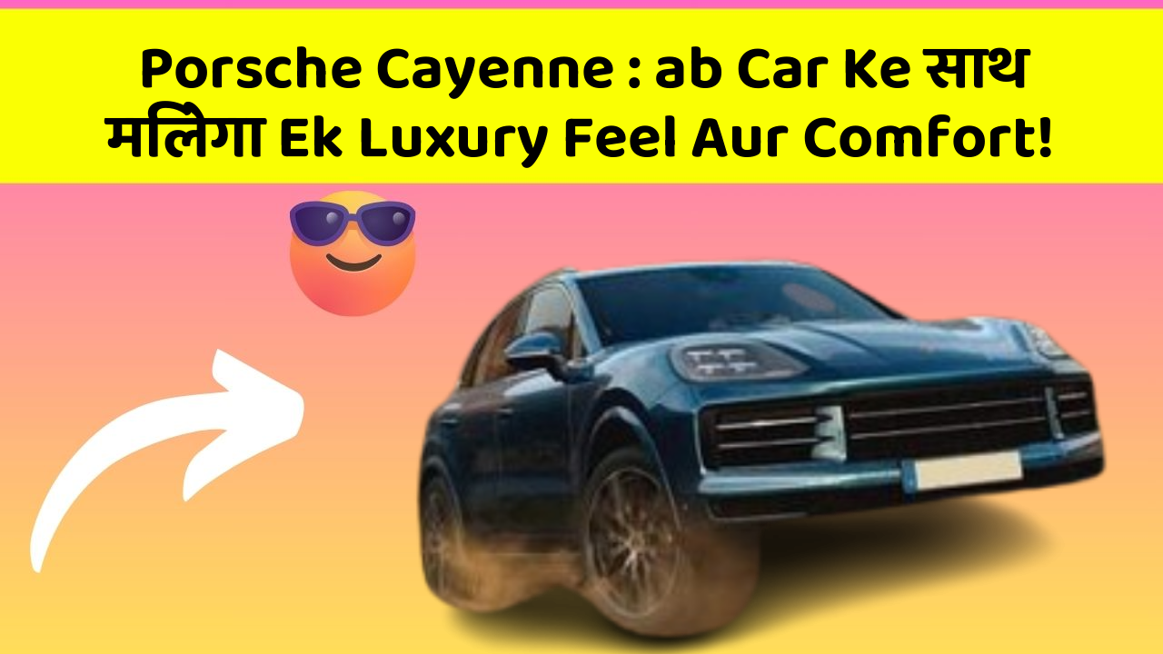 Porsche Cayenne: ab Car Ke साथ मिलेगा Ek Luxury Feel Aur Comfort!