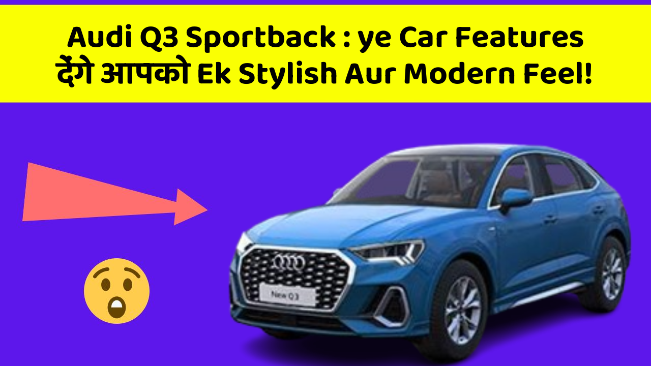 Audi Q3 Sportback: ye Car Features देंगे आपको Ek Stylish Aur Modern Feel!