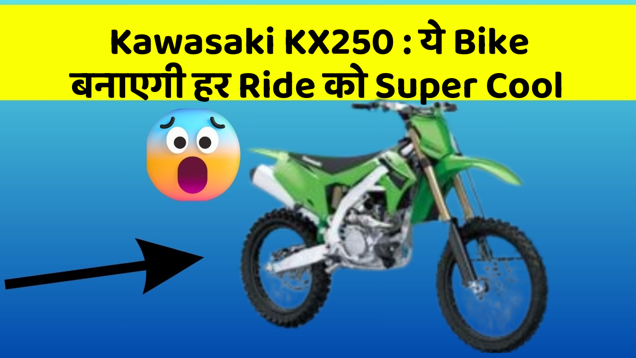 Kawasaki KX250 : ये Bike बनाएगी हर Ride को Super Cool
