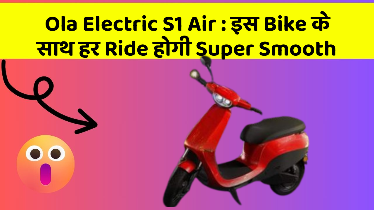 Ola Electric S1 Air: इस Bike के साथ हर Ride होगी Super Smooth
